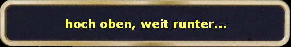 hoch oben, weit runter...