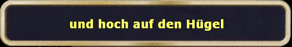 und hoch auf den Hgel
