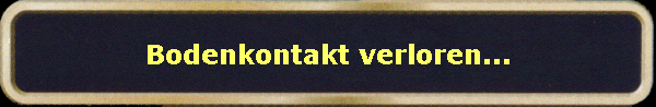 Bodenkontakt verloren...